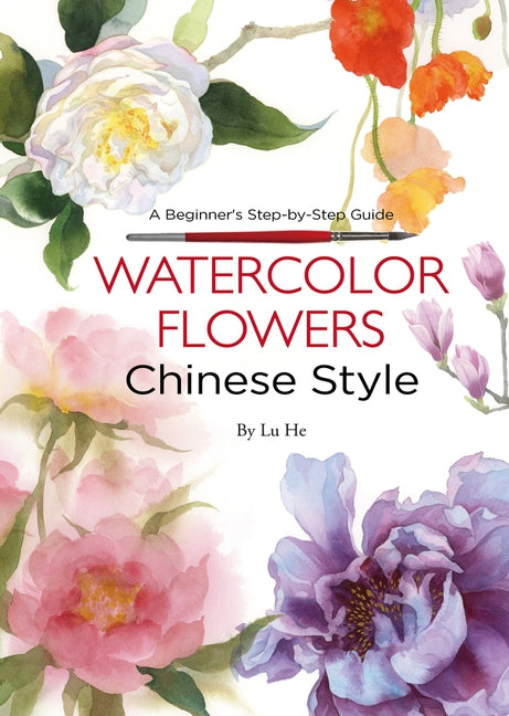 Watercolor Flowers Chinese Style: A Beginner's Step-By-Step Guide by Lu, He