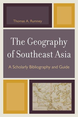 The Geography of Southeast Asia: A Scholarly Bibliography and Guide by Rumney, Thomas A.
