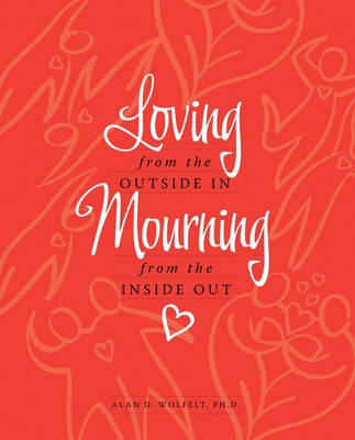 Loving from the Outside In, Mourning from the Inside Out by Wolfelt, Alan D.