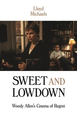 Sweet and Lowdown: Woody Allen's Cinema of Regret by Michaels, Lloyd