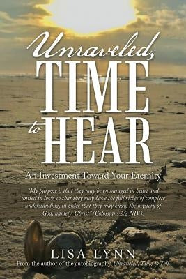 Unraveled, Time to Hear: An Investment Toward Your Eternity by Lynn, Lisa