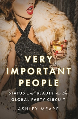 Very Important People: Status and Beauty in the Global Party Circuit by Mears, Ashley