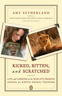 Kicked, Bitten, and Scratched: Life and Lessons at the World's Premier School for Exotic Animal Trainers by Sutherland, Amy