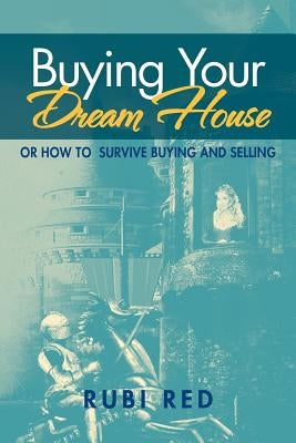 Buying Your Dream House: Or How To Survive Buying And Selling by Red, Rubi