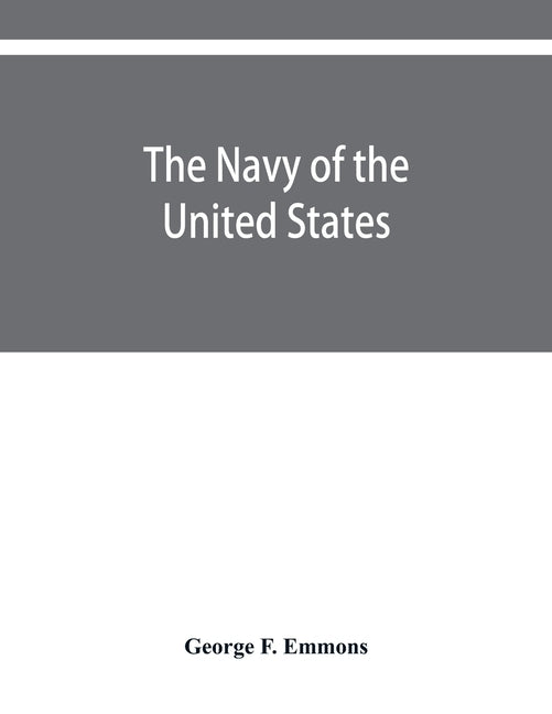 The navy of the United States, from the commencement, 1775 to 1853; with a brief history of each vessel's service and fate as appears upon record. by F. Emmons, George