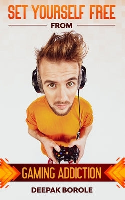Set Yourself Free From Gaming Addiction by Borole, Deepak
