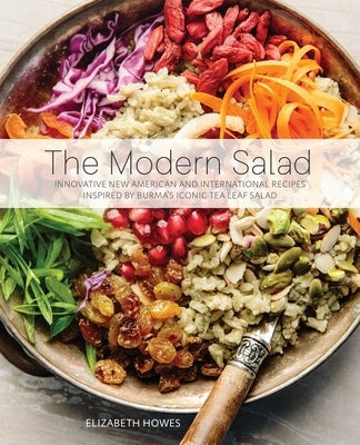 Modern Salad: Innovative New American and International Recipes Inspired by Burma's Iconic Tea Leaf Salad by Howes, Elizabeth
