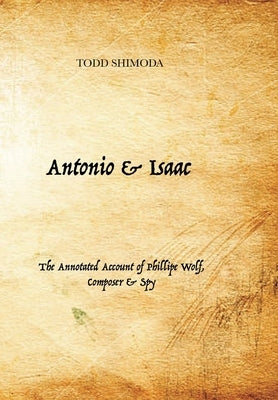 Antonio & Isaac: The Annotated Account of Phillipe Wolf, Composer & Spy by Shimoda, Todd