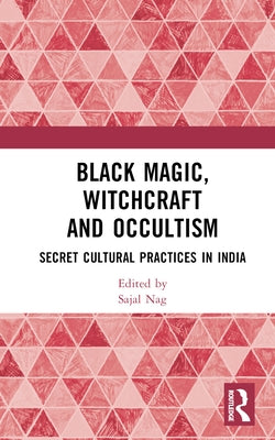 Black Magic, Witchcraft and Occultism: Secret Cultural Practices in India by Nag, Sajal