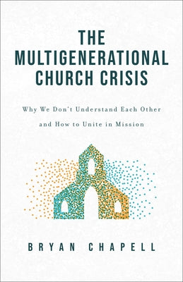 Multigenerational Church Crisis: Why We Don't Understand Each Other and How to Unite in Mission by Chapell, Bryan