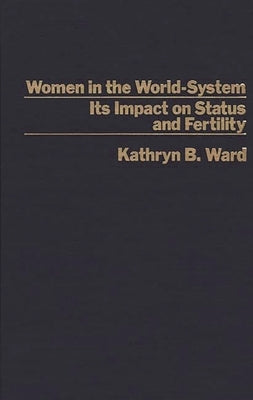 Women in the World-System: The Impact on Status and Fertility by Ward, Katheryn