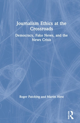 Journalism Ethics at the Crossroads: Democracy, Fake News, and the News Crisis by Patching, Roger