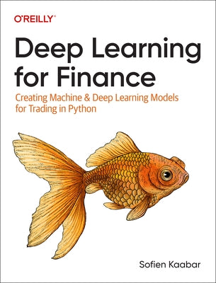 Deep Learning for Finance: Creating Machine & Deep Learning Models for Trading in Python by Kaabar, Sofien