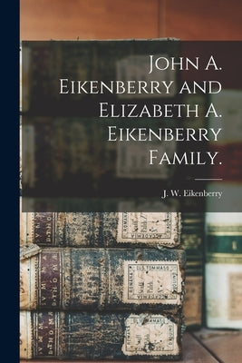 John A. Eikenberry and Elizabeth A. Eikenberry Family. by Eikenberry, J. W. (Joseph Wilson) 18