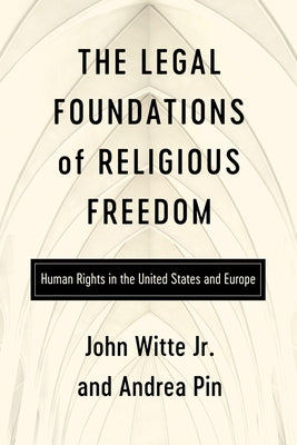 The Legal Foundations of Religious Freedom: Human Rights in the United States and Europe by Witte Jr, John