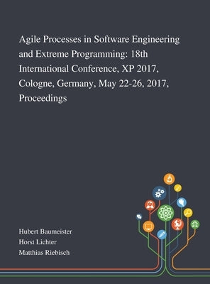 Agile Processes in Software Engineering and Extreme Programming: 18th International Conference, XP 2017, Cologne, Germany, May 22-26, 2017, Proceeding by Hubert Baumeister
