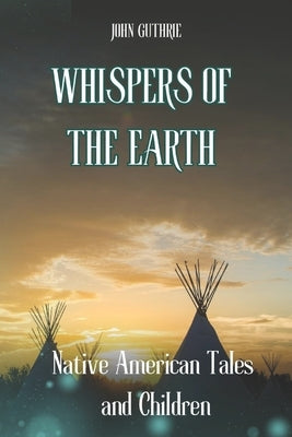 Whispers of the Earth: Native American Tales and Children by Guthrie, John
