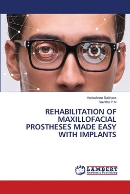 Rehabilitation of Maxillofacial Prostheses Made Easy with Implants by Sakhare, Vedashree