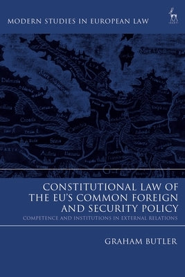 Constitutional Law of the Eu's Common Foreign and Security Policy: Competence and Institutions in External Relations by Butler, Graham