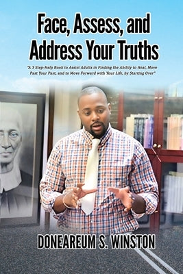 Face, Assess, and Address Your Truths: A 3 Step Self-Help Book to Assist Adults in Finding the Ability to Heal, Move Past Your Past, and to Move Forwa by Winston, S.
