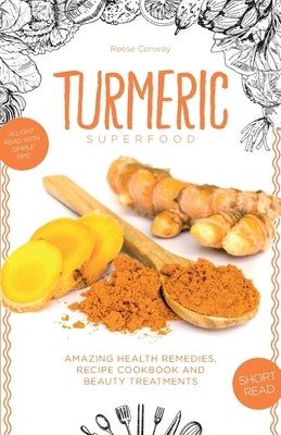 Turmeric Superfood: Amazing Health Remedies, Cookbook Recipes, and Beauty Treatments by Conway, Reese