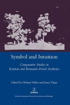 Symbol and Intuition: Comparative Studies in Kantian and Romantic-Period Aesthetics by Huehn, Helmut