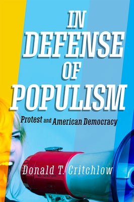 In Defense of Populism: Protest and American Democracy by Critchlow, Donald T.