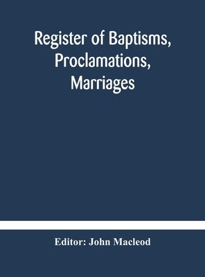Register of Baptisms, Proclamations, Marriages and Mortcloth Dues Contained in Kirk-Session Records of the Parish of Torphichen, 1673-1714 by MacLeod, John