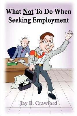 What Not to Do When Seeking Employment by Crawford, Jay B.