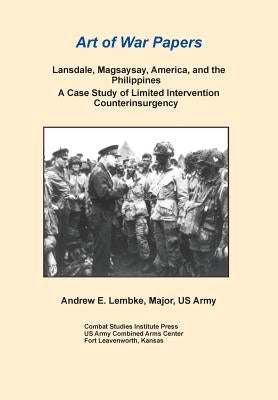 Lansdale, Magsaysay, America, and the Philippines: A Case Study of Limited Intervention Counterinsurgency (Art of War Papers Series) by Lembke, Andrew E.