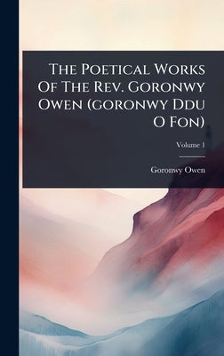 The Poetical Works Of The Rev. Goronwy Owen (goronwy Ddu O Fon) by Owen, Goronwy