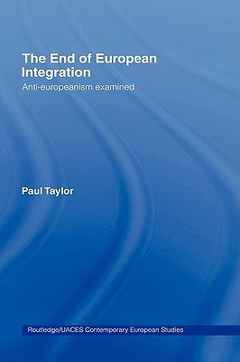 The End of European Integration: Anti-Europeanism Examined by Taylor, Paul