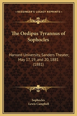 The Oedipus Tyrannus of Sophocles: Harvard University, Sanders Theater, May 17, 19, and 20, 1881 (1881) by Sophocles