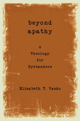 Beyond Apathy: A Theology for Bystanders by Vasko, Elisabeth T.