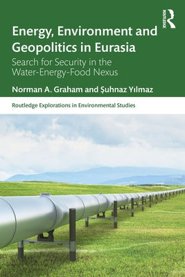 Energy, Environment and Geopolitics in Eurasia: Search for Security in the Water-Energy-Food Nexus by Graham, Norman A.