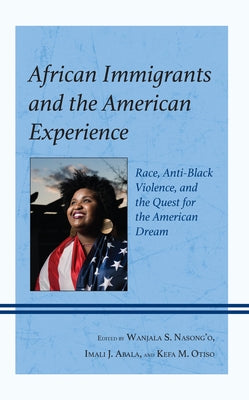 African Immigrants and the American Experience: Race, Anti-Black Violence, and the Quest for the American Dream by Nasong'o, Wanjala S.