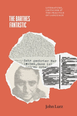 The Barthes Fantastic: Literature, Criticism, and the Practice of Language by Lurz, John