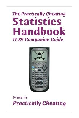 The Practically Cheating Statistics Handbook TI-89 Companion Guide by Deviant, S.