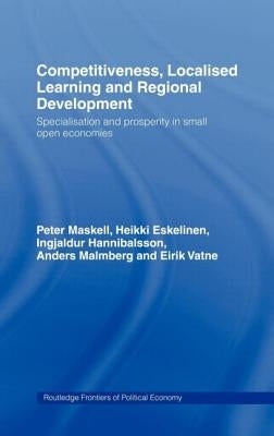 Competitiveness, Localised Learning and Regional Development: Specialization and Prosperity in Small Open Economies by Eskelinen, Heikki