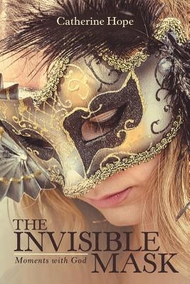 The Invisible Mask: Moments with God by Hope, Catherine