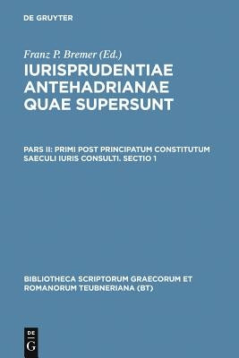 Iurisprudentiae Antehadrianae, Vol. II.1: Primi Post Principatum Constitutum Saeculi Iuris Consulti, Sectio Prior by Bremer, F.