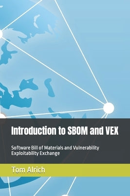 Introduction to SBOM and VEX: Software Bill of Materials and Vulnerability Exploitability Exchange by Alrich, Tom