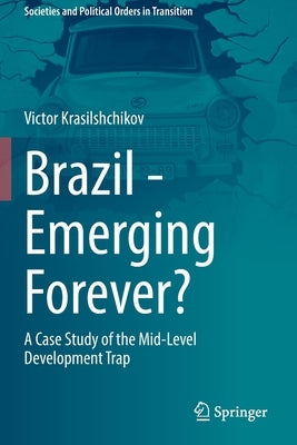 Brazil - Emerging Forever?: A Case Study of the Mid-Level Development Trap by Krasilshchikov, Victor