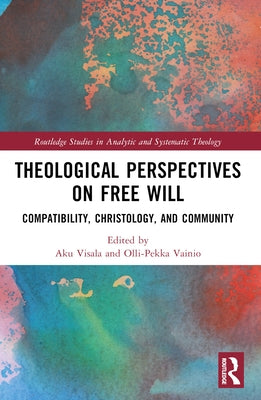 Theological Perspectives on Free Will: Compatibility, Christology, and Community by Visala, Aku