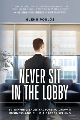 Never Sit in the Lobby: 57 Winning Sales Factors to Grow a Business and Build a Career Selling by Poulos, Glenn