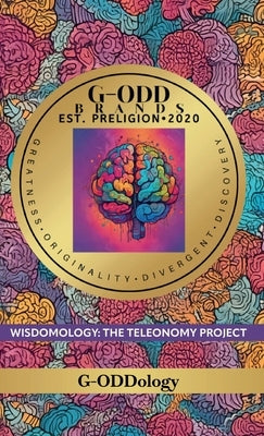 G-Odd Brands Est. Preligion. 2020: Greatness, Originality, Divergent, Discovery, WISDOMOLOGY: THE TELEONOMY PROJECT by G-Oddology