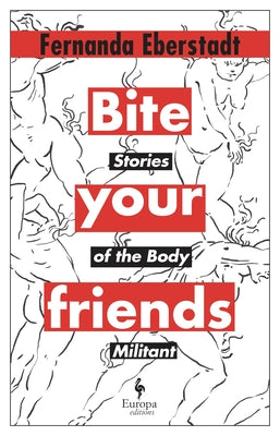 Bite Your Friends: Stories of the Body Militant by Eberstadt, Fernanda