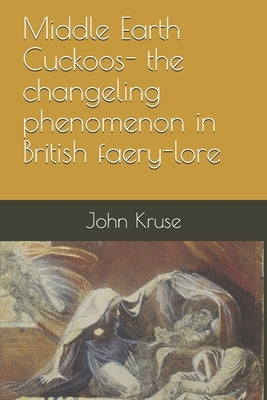 Middle Earth Cuckoos: The Changeling Phenomenon in British Faery-lore by Kruse, John