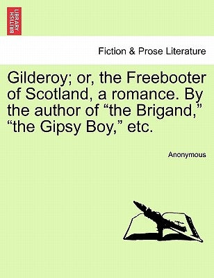 Gilderoy; Or, the Freebooter of Scotland, a Romance. by the Author of the Brigand, the Gipsy Boy, Etc. by Anonymous