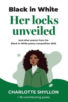 Her locks unveiled: poems from the Black in White poetry competition 2023 by Shyllon, Charlotte